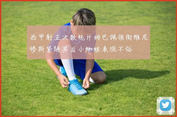 西甲射正次数统计姆巴佩领衔维尼修斯紧随其后小蜘蛛表现不俗