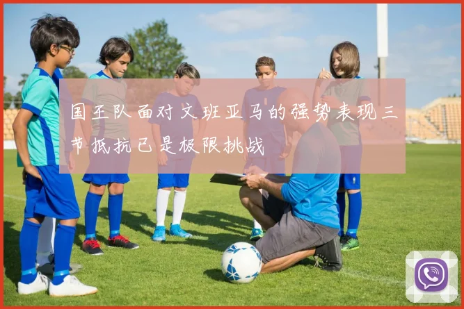 国王队面对文班亚马的强势表现三节抵抗已是极限挑战