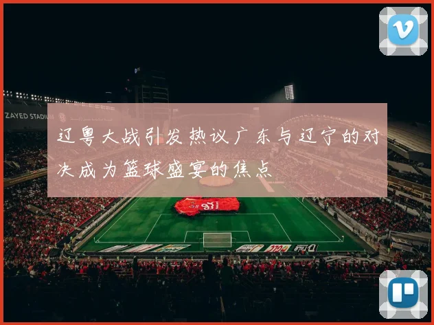 辽粤大战引发热议广东与辽宁的对决成为篮球盛宴的焦点