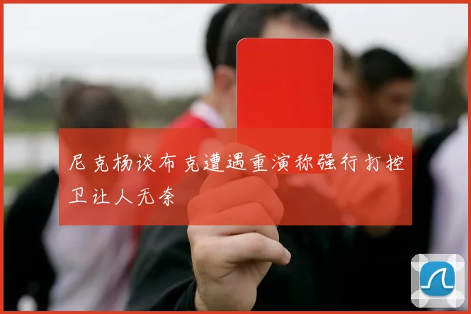 尼克杨谈布克遭遇重演称强行打控卫让人无奈