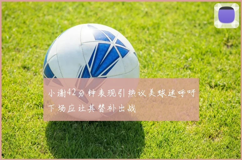 小谢42分钟表现引热议美球迷呼吁下场应让其替补出战