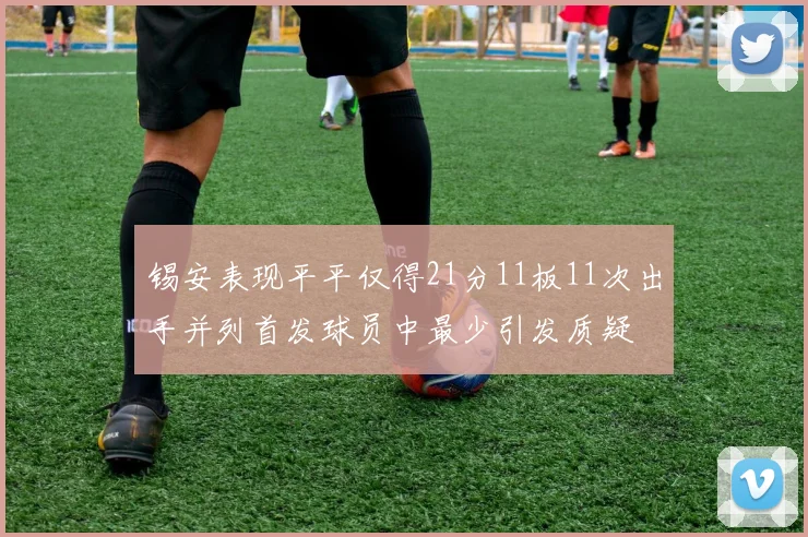 锡安表现平平仅得21分11板11次出手并列首发球员中最少引发质疑