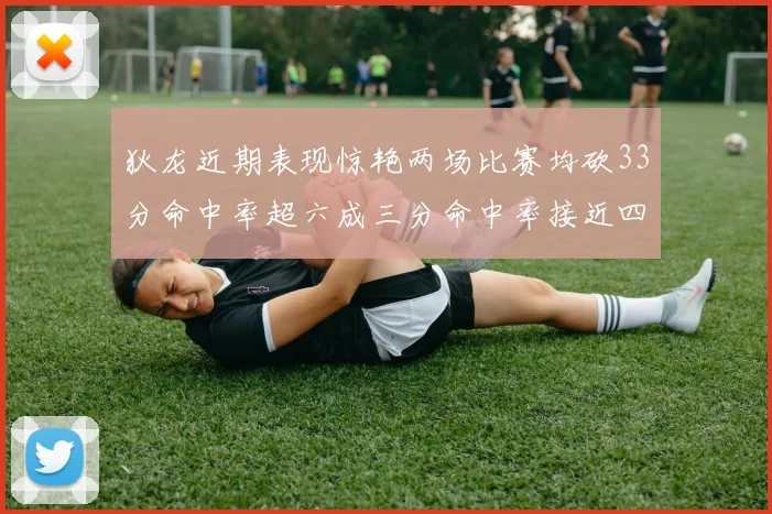 狄龙近期表现惊艳两场比赛均砍33分命中率超六成三分命中率接近四成