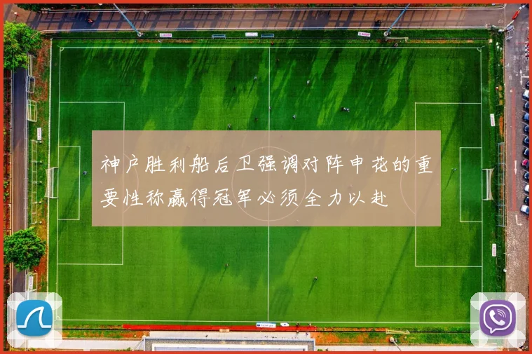 神户胜利船后卫强调对阵申花的重要性称赢得冠军必须全力以赴